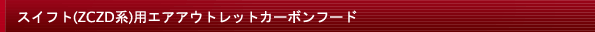 スイフト(ZCZD系)用エアアウトレットカーボンフード