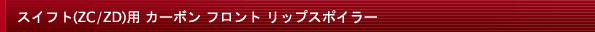 スイフト(ZC/ZD)用 カーボン フロント リップスポイラー